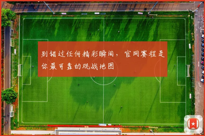 别错过任何精彩瞬间，官网赛程是你最可靠的观战地图